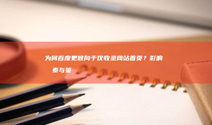 为何百度更倾向于仅收录网站首页？影响因素与策略解析