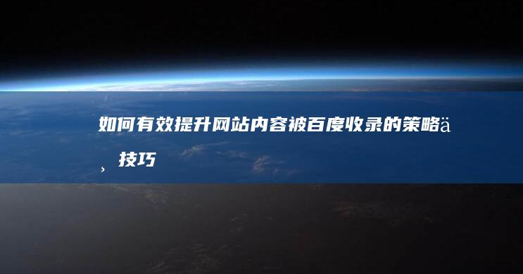 如何有效提升网站内容被百度收录的策略与技巧